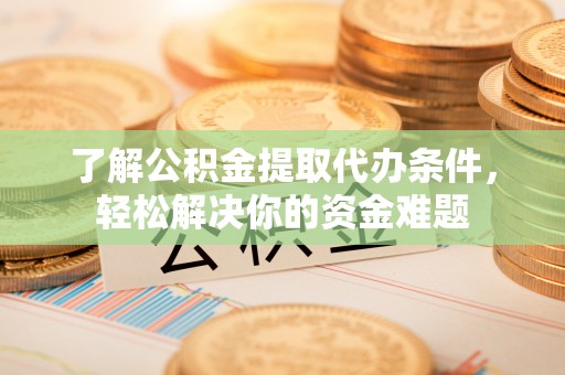 门头沟了解公积金提取代办条件，轻松解决你的资金难题