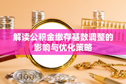 门头沟解读公积金缴存基数调整的影响与优化策略