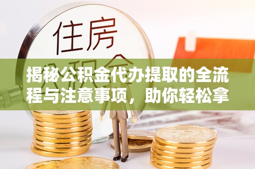 门头沟揭秘公积金代办提取的全流程与注意事项，助你轻松拿回属于自己的钱