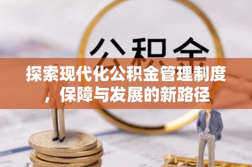 门头沟探索现代化公积金管理制度，保障与发展的新路径