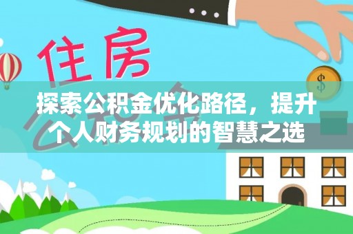 门头沟探索公积金优化路径，提升个人财务规划的智慧之选