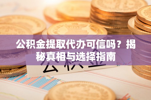 门头沟公积金提取代办可信吗？揭秘真相与选择指南