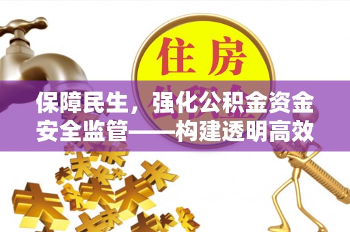 门头沟保障民生，强化公积金资金安全监管——构建透明高效的管理体系
