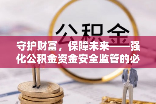 门头沟守护财富，保障未来——强化公积金资金安全监管的必要性
