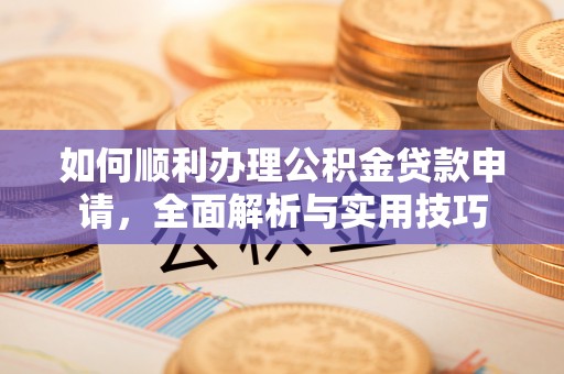 门头沟如何顺利办理公积金贷款申请，全面解析与实用技巧