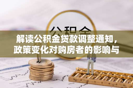 门头沟解读公积金贷款调整通知，政策变化对购房者的影响与应对策略