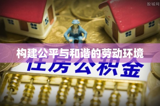 门头沟构建公平与和谐的劳动环境