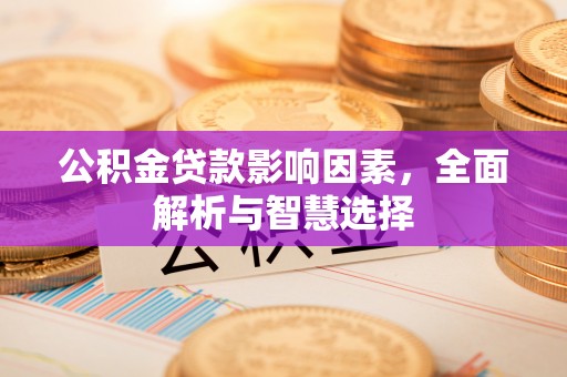 门头沟公积金贷款影响因素，全面解析与智慧选择