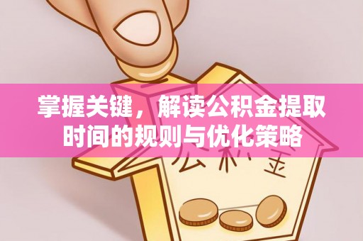 门头沟掌握关键，解读公积金提取时间的规则与优化策略