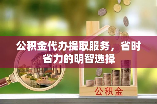 门头沟公积金代办提取服务，省时省力的明智选择