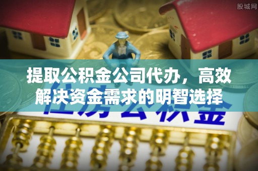 门头沟提取公积金公司代办，高效解决资金需求的明智选择