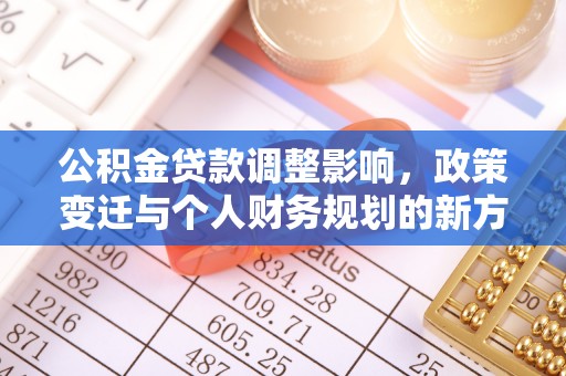 门头沟公积金贷款调整影响，政策变迁与个人财务规划的新方向