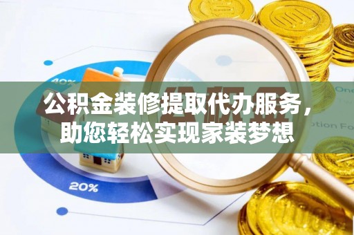 门头沟公积金装修提取代办服务，助您轻松实现家装梦想