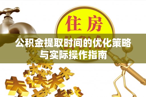 门头沟公积金提取时间的优化策略与实际操作指南