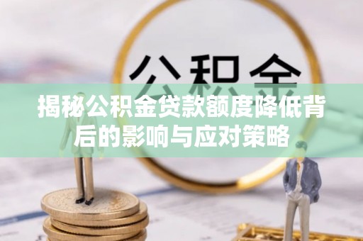 门头沟揭秘公积金贷款额度降低背后的影响与应对策略