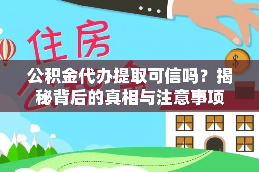 门头沟公积金代办提取可信吗？揭秘背后的真相与注意事项
