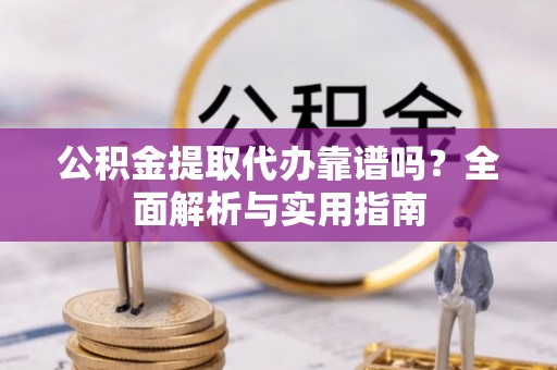 门头沟公积金提取代办靠谱吗？全面解析与实用指南