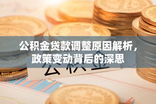 门头沟公积金贷款调整原因解析，政策变动背后的深思