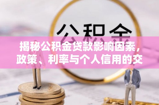 门头沟揭秘公积金贷款影响因素，政策、利率与个人信用的交织作用