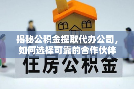 门头沟揭秘公积金提取代办公司，如何选择可靠的合作伙伴