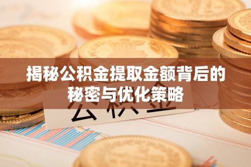 门头沟揭秘公积金提取金额背后的秘密与优化策略