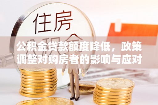 门头沟公积金贷款额度降低，政策调整对购房者的影响与应对策略