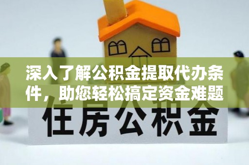 门头沟深入了解公积金提取代办条件，助您轻松搞定资金难题
