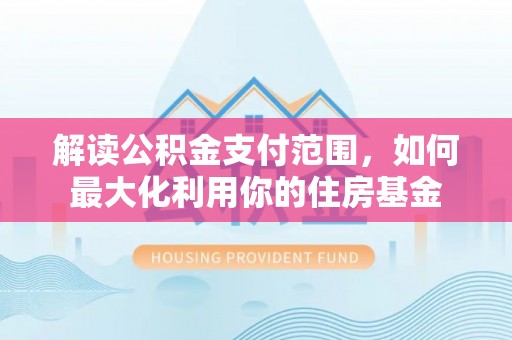 门头沟解读公积金支付范围，如何最大化利用你的住房基金