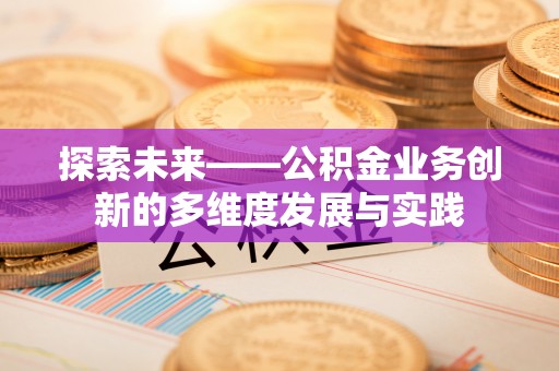 门头沟探索未来——公积金业务创新的多维度发展与实践