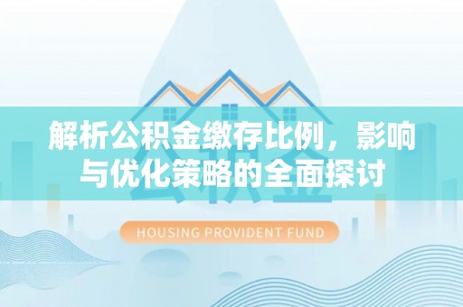 门头沟解析公积金缴存比例，影响与优化策略的全面探讨