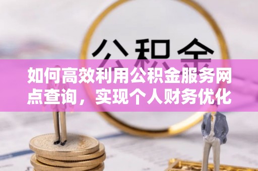 门头沟如何高效利用公积金服务网点查询，实现个人财务优化