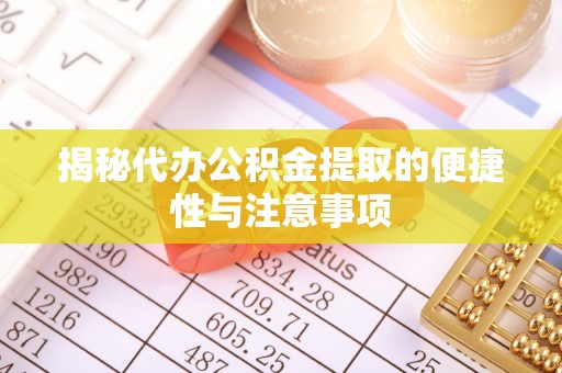 门头沟揭秘代办公积金提取的便捷性与注意事项