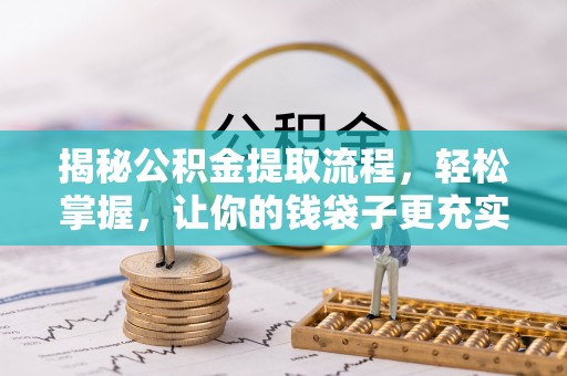门头沟揭秘公积金提取流程，轻松掌握，让你的钱袋子更充实