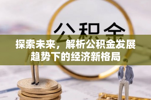 门头沟探索未来，解析公积金发展趋势下的经济新格局