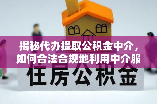 门头沟揭秘代办提取公积金中介，如何合法合规地利用中介服务