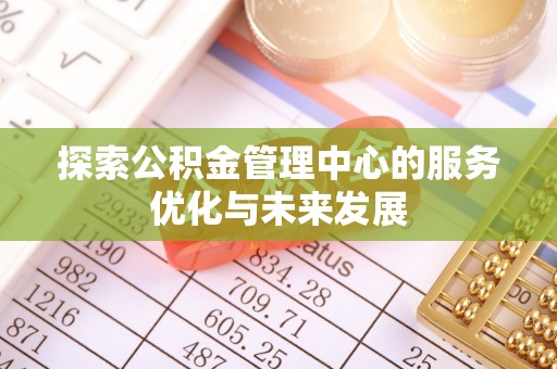 门头沟探索公积金管理中心的服务优化与未来发展