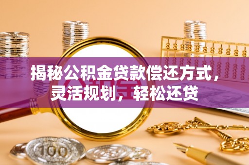 门头沟揭秘公积金贷款偿还方式，灵活规划，轻松还贷