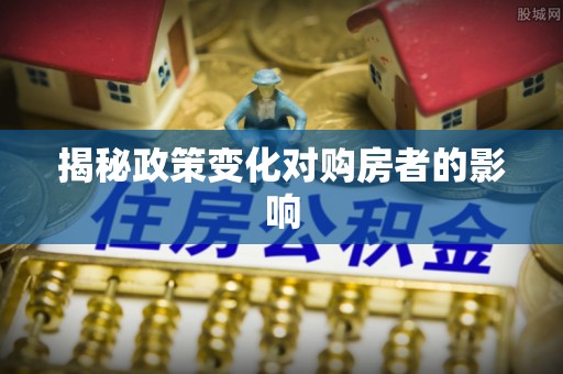 门头沟揭秘政策变化对购房者的影响