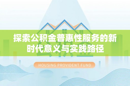 门头沟探索公积金普惠性服务的新时代意义与实践路径