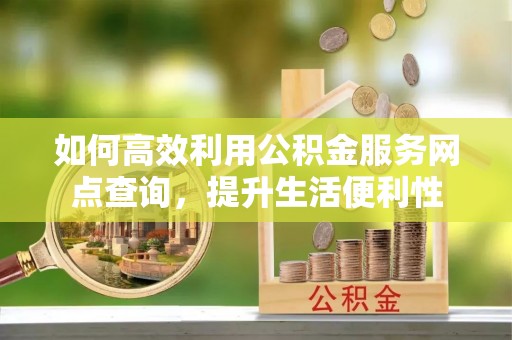 门头沟如何高效利用公积金服务网点查询，提升生活便利性
