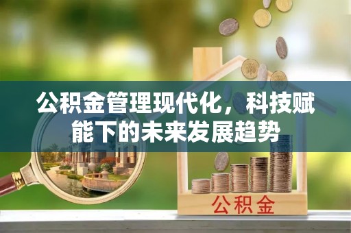 门头沟公积金管理现代化，科技赋能下的未来发展趋势