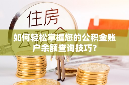 门头沟如何轻松掌握您的公积金账户余额查询技巧？