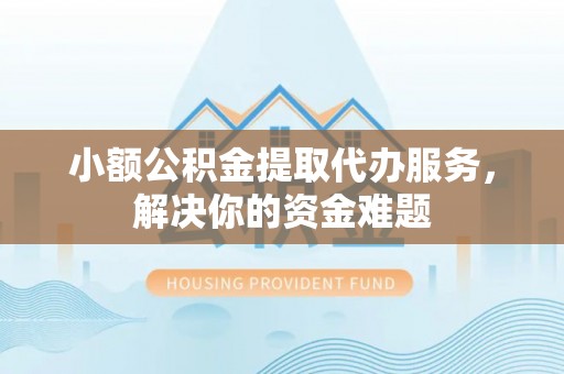 门头沟小额公积金提取代办服务，解决你的资金难题