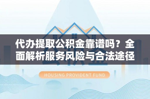 门头沟代办提取公积金靠谱吗？全面解析服务风险与合法途径
