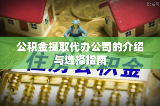 门头沟公积金提取代办公司的介绍与选择指南