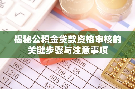 门头沟揭秘公积金贷款资格审核的关键步骤与注意事项