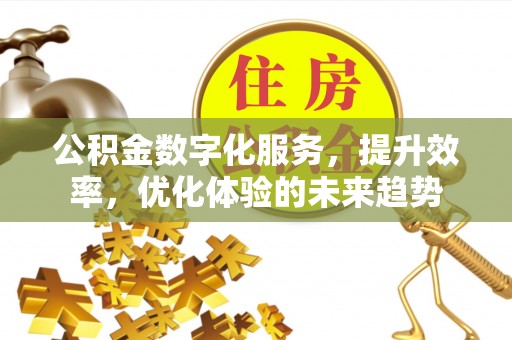 门头沟公积金数字化服务，提升效率，优化体验的未来趋势