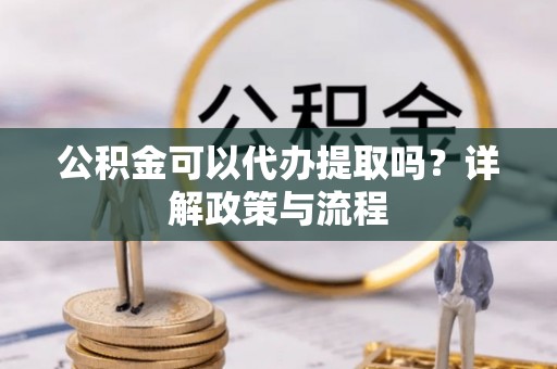 门头沟公积金可以代办提取吗？详解政策与流程
