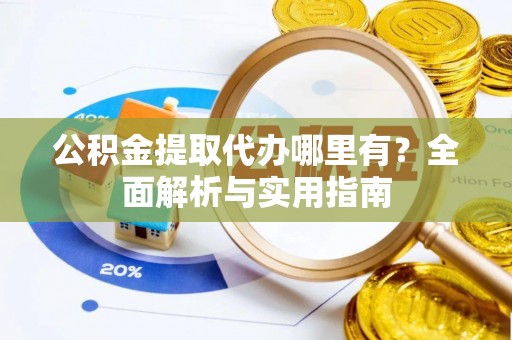 门头沟公积金提取代办哪里有？全面解析与实用指南