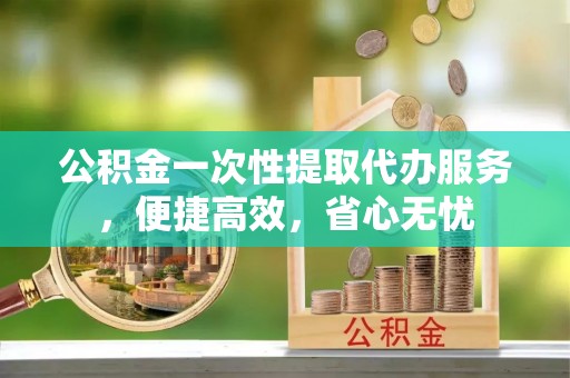 门头沟公积金一次性提取代办服务，便捷高效，省心无忧